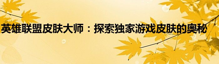 英雄联盟皮肤大师：探索独家游戏皮肤的奥秘