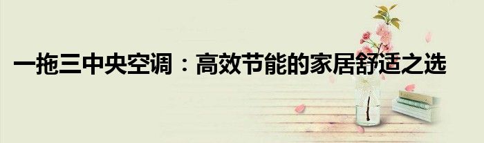 一拖三中央空调：高效节能的家居舒适之选