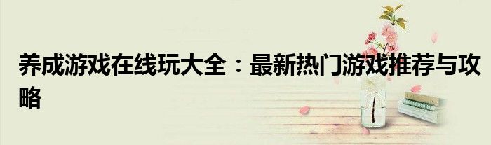 养成游戏在线玩大全：最新热门游戏推荐与攻略