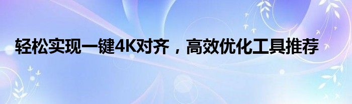 轻松实现一键4K对齐，高效优化工具推荐