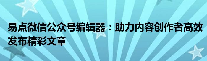易点微信公众号编辑器：助力内容创作者高效发布精彩文章