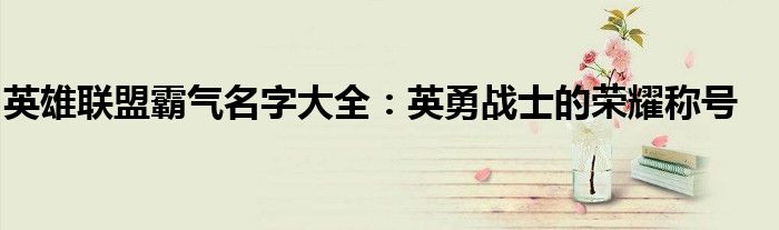 英雄联盟霸气名字大全：英勇战士的荣耀称号