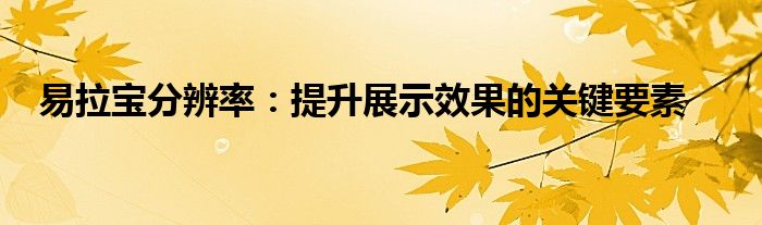 易拉宝分辨率：提升展示效果的关键要素