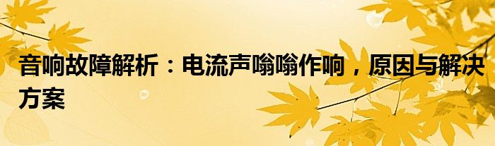 音响故障解析：电流声嗡嗡作响，原因与解决方案