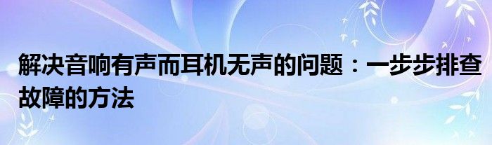 解决音响有声而耳机无声的问题：一步步排查故障的方法