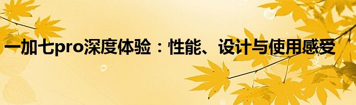 一加七pro深度体验：性能、设计与使用感受