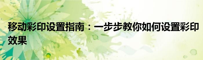 移动彩印设置指南：一步步教你如何设置彩印效果