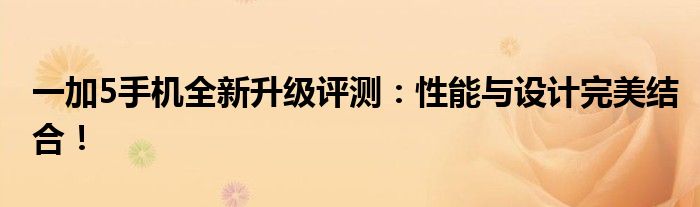一加5手机全新升级评测：性能与设计完美结合！