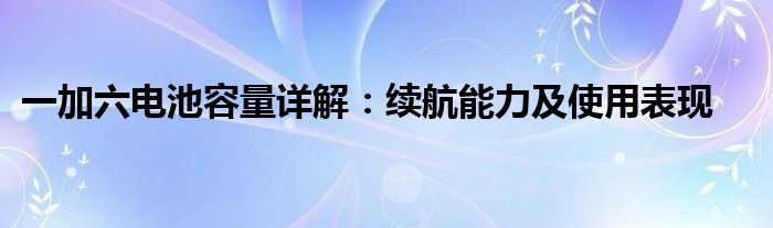 一加六电池容量详解：续航能力及使用表现