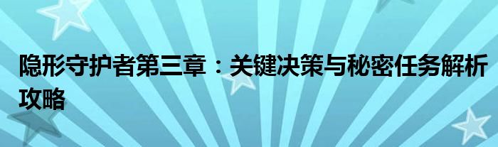 隐形守护者第三章：关键决策与秘密任务解析攻略