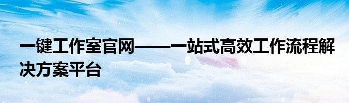 一键工作室官网——一站式高效工作流程解决方案平台
