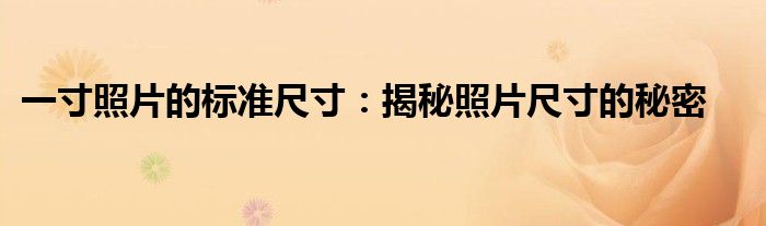 一寸照片的标准尺寸：揭秘照片尺寸的秘密