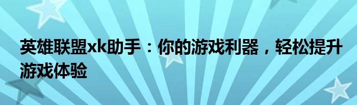 英雄联盟xk助手：你的游戏利器，轻松提升游戏体验