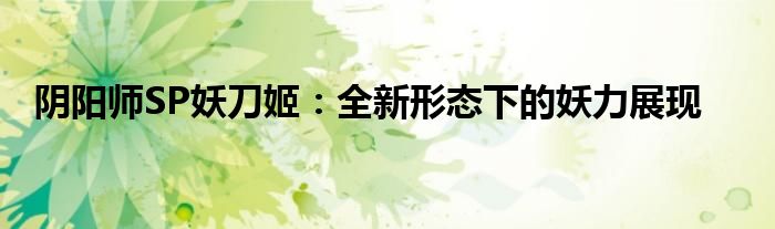阴阳师SP妖刀姬：全新形态下的妖力展现