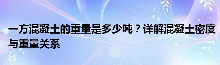 一方混凝土的重量是多少吨？详解混凝土密度与重量关系