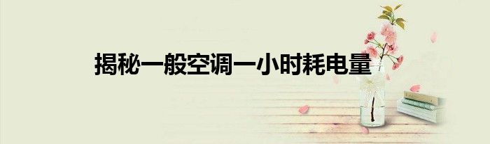 揭秘一般空调一小时耗电量