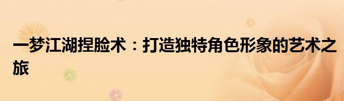 一梦江湖捏脸术：打造独特角色形象的艺术之旅