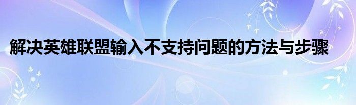 解决英雄联盟输入不支持问题的方法与步骤
