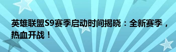 英雄联盟S9赛季启动时间揭晓：全新赛季，热血开战！