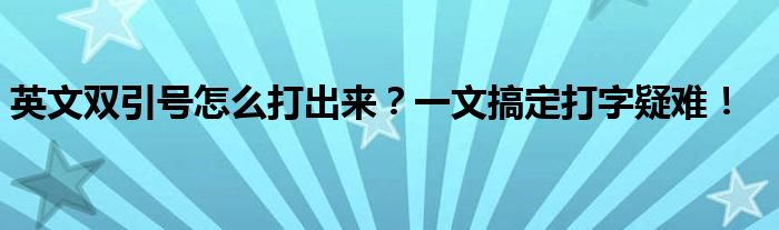 英文双引号怎么打出来？一文搞定打字疑难！