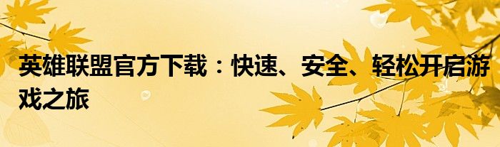 英雄联盟官方下载：快速、安全、轻松开启游戏之旅