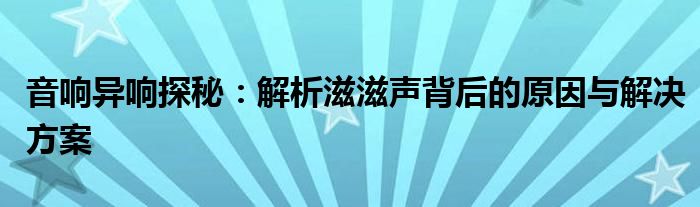 音响异响探秘：解析滋滋声背后的原因与解决方案