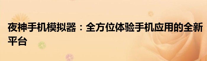 夜神手机模拟器：全方位体验手机应用的全新平台