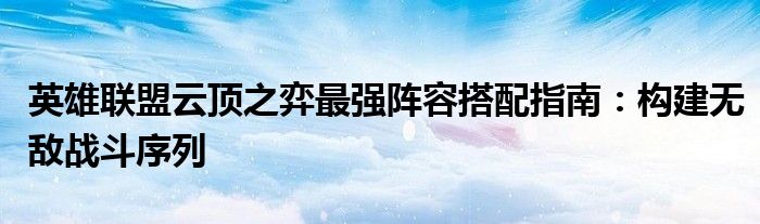 英雄联盟云顶之弈最强阵容搭配指南：构建无敌战斗序列