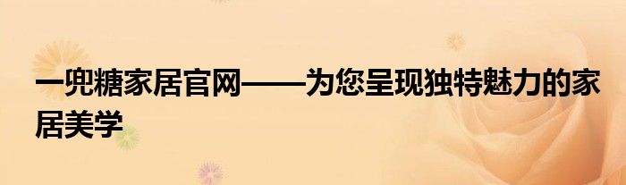 一兜糖家居官网——为您呈现独特魅力的家居美学