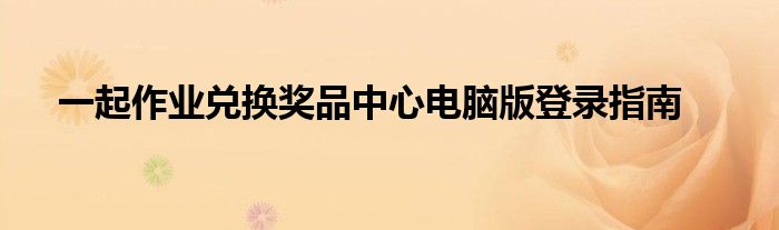 一起作业兑换奖品中心电脑版登录指南