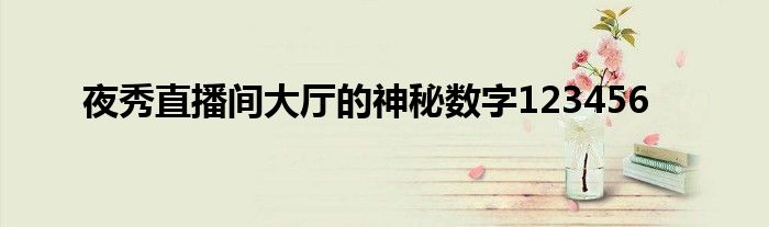 夜秀直播间大厅的神秘数字123456
