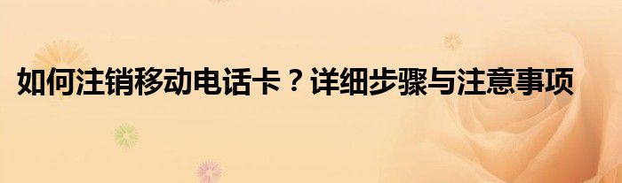 如何注销移动电话卡？详细步骤与注意事项