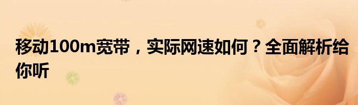 移动100m宽带，实际网速如何？全面解析给你听
