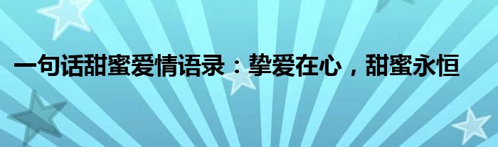 一句话甜蜜爱情语录：挚爱在心，甜蜜永恒