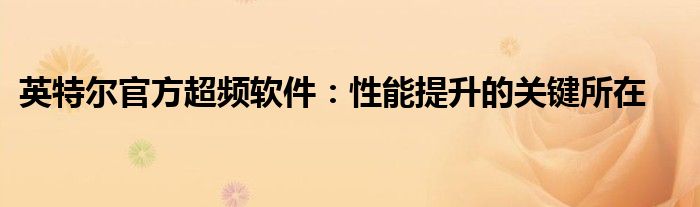 英特尔官方超频软件：性能提升的关键所在