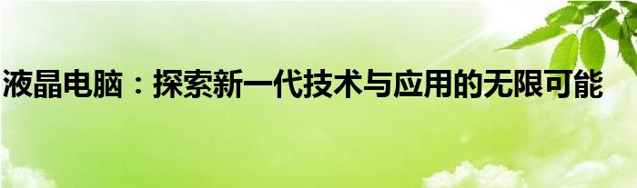 液晶电脑：探索新一代技术与应用的无限可能