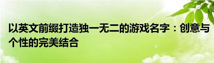 以英文前缀打造独一无二的游戏名字：创意与个性的完美结合