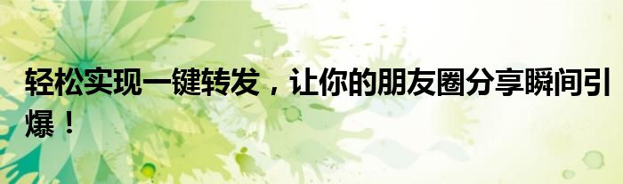 轻松实现一键转发，让你的朋友圈分享瞬间引爆！
