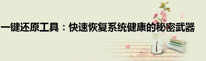一键还原工具：快速恢复系统健康的秘密武器