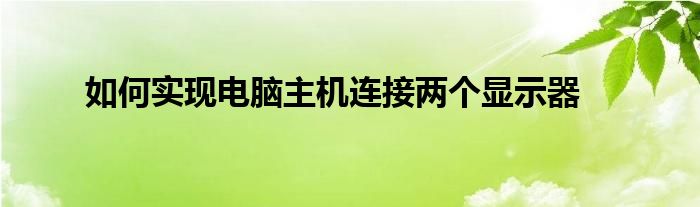 如何实现电脑主机连接两个显示器