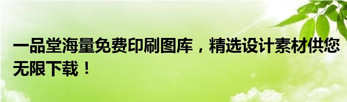 一品堂海量免费印刷图库，精选设计素材供您无限下载！