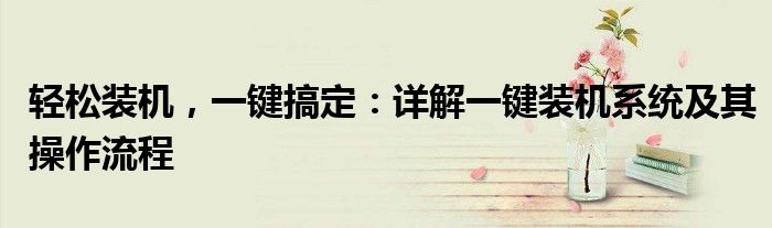 轻松装机，一键搞定：详解一键装机系统及其操作流程