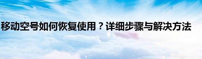 移动空号如何恢复使用？详细步骤与解决方法