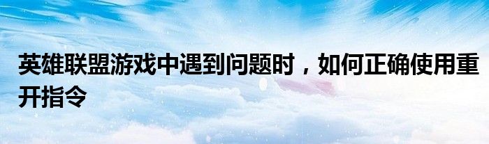 英雄联盟游戏中遇到问题时，如何正确使用重开指令