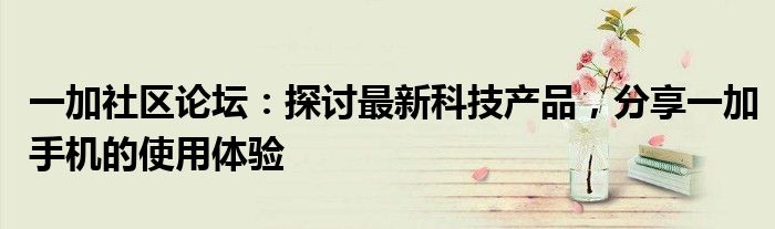 一加社区论坛：探讨最新科技产品，分享一加手机的使用体验