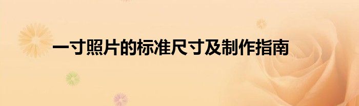 一寸照片的标准尺寸及制作指南