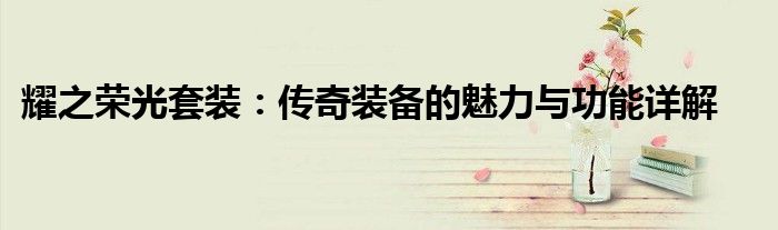 耀之荣光套装：传奇装备的魅力与功能详解