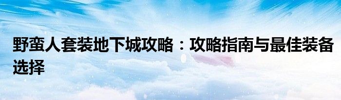 野蛮人套装地下城攻略：攻略指南与最佳装备选择