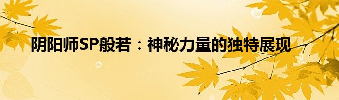 阴阳师SP般若：神秘力量的独特展现