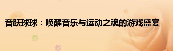 音跃球球：唤醒音乐与运动之魂的游戏盛宴